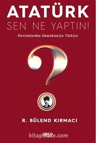 Atatürk, Sen Ne Yaptın! / Devrimlerden Demokrasiye Türkiye