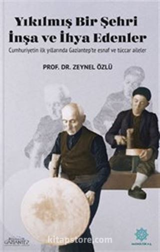 Yıkılmış Bir Şehri İnşa ve İhya Edenler: Cumhuriyetin İlk Yıllarında Gaziantep'te Esnaf ve Tüccar Aileler