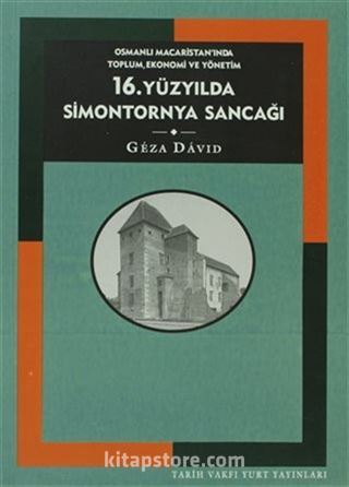 16. Yüzyılda Simontornya Sancağı: Osmanlı Macaristan'ında Toplum, Ekonomi ve Yönetim