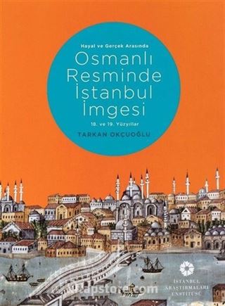 Hayal ve Gerçek Arasında Osmanlı Resminde İstanbul İmgesi (18. ve 19. Yüzyıllar)