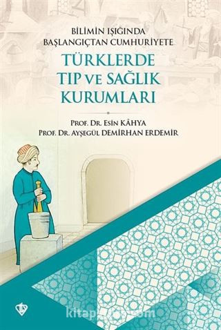 Bilimin Işığında Başlangıçtan Cumhuriyete Türklerde Tıp ve Sağlık Kurumları