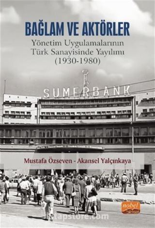 Bağlam ve Aktörler: Yönetim Uygulamalarının Türk Sanayisinde Yayılımı (1930-1980)