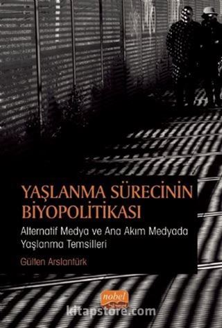 Yaşlanma Sürecinin Biyopolitikası : Alternatif Medya ve Ana Akım Medyada Yaşlanma Temsilleri