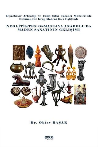 Diyarbakır Arkeoloji ve Cahit Sıtkı Tarancı Müzelerinde Bulunan Bir Grup Madeni Eser Eşliğinde Neolitikten Osmanlıya Anadolu'da Maden Sanatının Gelişimi