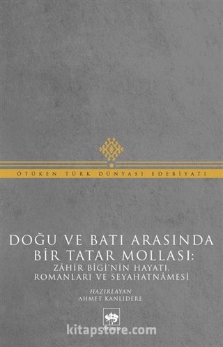 Doğu ve Batı Arasında Bir Tatar Mollası: Zahir Bigi'nin Hayatı, Romanları ve Seyahatnamesi