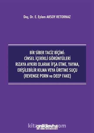 Bir Siber Taciz Biçimi : Cinsel İçerikli Görüntüleri Rızaya Aykırı Olarak İfşa Etme, Yayma, Erişilebilir Kılma veya Üretme Suçu (Revenge Porn ve Deep Fake)