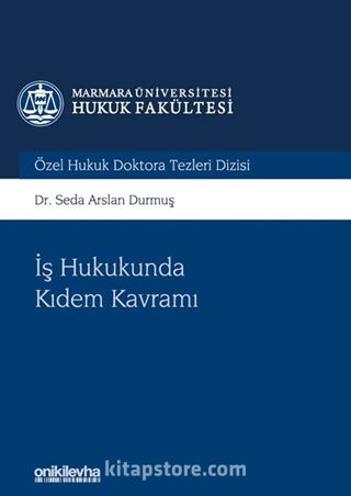 İş Hukukunda Kıdem Kavramı Marmara Üniversitesi Hukuk Fakültesi Özel Hukuk Doktora Tezleri Dizisi No: 5