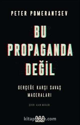 Bu Propaganda Değil: Gerçeğe Karşı Savaş Maceraları