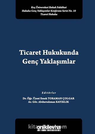 Ticaret Hukukunda Genç Yaklaşımlar Koç Üniversitesi Hukuk Fakültesi Hukuka Genç Yaklaşımlar Konferans Serisi No. 10