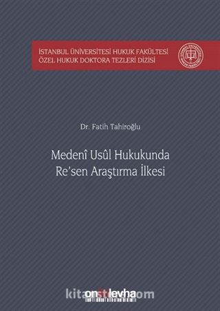 Medeni Usul Hukukunda Re'sen Araştırma İlkesi İstanbul Üniversitesi Hukuk Fakültesi Özel Hukuk Doktora Tezleri Dizisi No: 23