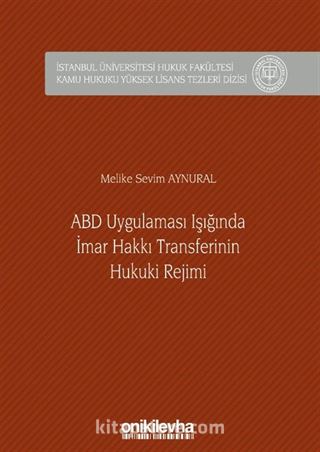 ABD Uygulaması Işığında İmar Hakkı Transferinin Hukuki Rejimi İstanbul Üniversitesi Hukuk Fakültesi Kamu Hukuku Yüksek Lisans Tezleri Dizisi No: 8