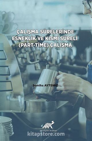 Çalışma Sürelerinde Esneklik ve Kısmi Süreli (Part-Time) Çalışma