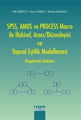 SPSS, AMOS ve PROCESS Macro ile İlişkisel, Aracı/Düzenleyici ve Yapısal Eşitlik Modellemesi (Uygulamalı Analizler)