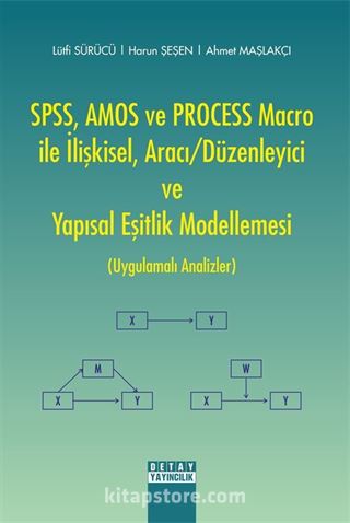 SPSS, AMOS ve PROCESS Macro ile İlişkisel, Aracı/Düzenleyici ve Yapısal Eşitlik Modellemesi (Uygulamalı Analizler)