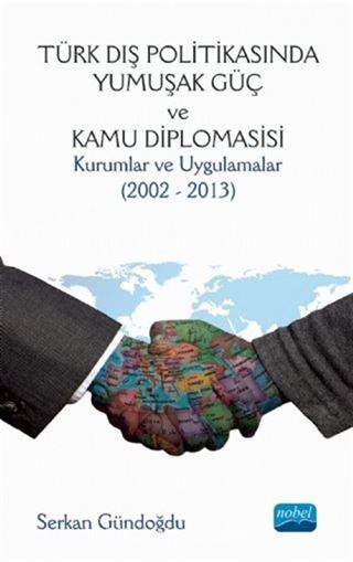 Türk Dış Politikasında Yumuşak Güç ve Kamu Diplomasisi: Kurumlar ve Uygulamalar (2002 - 2013)