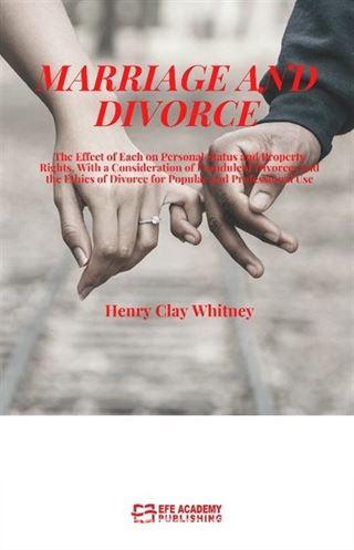 Marriage And Divorce The Effect Of Each On Personal Status And Property Rights, With A Consideration Of Fraudulent Divorces And The Ethics Of Divorce For Popular And Professional Use