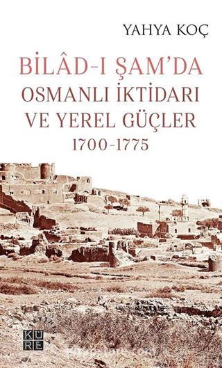 Bilad-ı Şam'da Osmanlı İktidarı ve Yerel Güçler (1700-1775)