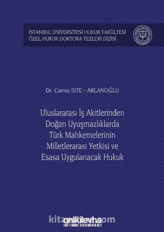 Uluslararası İş Akitlerinden Doğan Uyuşmazlıklarda Türk Mahkemelerinin Milletlerarası Yetkisi ve Esasa Uygulanacak Hukuk İstanbul Üniversitesi Hukuk Fakültesi Özel Hukuk Doktora Tezleri Dizisi No: 25