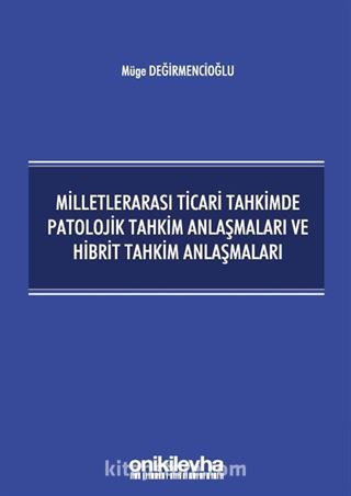 Milletlerarası Ticari Tahkimde Patolojik Tahkim Anlaşmaları ve Hibrit Tahkim Anlaşmaları