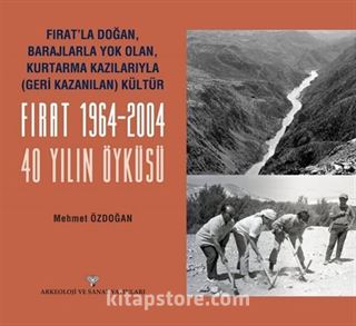 Fırat'la Doğan Barajlarla Yok Olan Kurtarma Kazılarıyla Geri Kazanılan Kültür FIRAT 1964-2004 - 40 Yılın Öyküsü