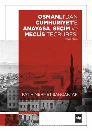 Osmanlı'dan Cumhuriyet'e Anayasa, Seçim ve Meclis Tecrübesi (1876-1923)