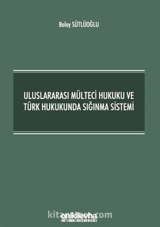 Uluslararası Mülteci Hukuku ve Türk Hukukunda Sığınma Sistemi