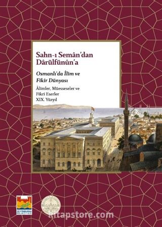 Sahn-ı Seman'dan Darülfüünün'a Osmanlı'da İlim ve Fikir Dünyası XIX. Yüzyıl