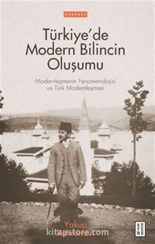 Türkiye'de Modern Bilincin Oluşumu / Modernleşmenin Fenomenolojisi ve Türk Modernleşmesi