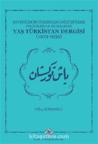 Sovyetlerin Türkistan'ı Dönüştürme Politikasına Muhalefet Yaş Türkistan Dergisi (1929-1939)