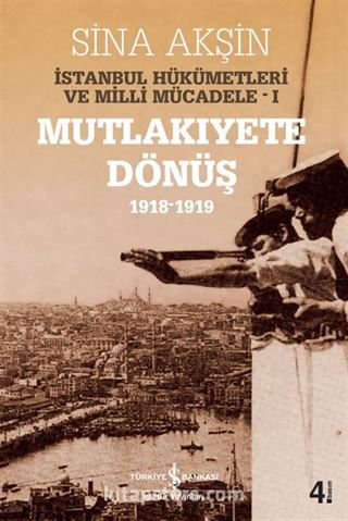 İstanbul Hükümetleri ve Milli Mücadele 1 (Mutlakıyete Dönüş 1918-1919)