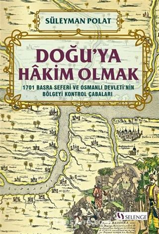 Doğu'ya Hakim Olmak 1701 Basra Seferi ve Osmanlı Devleti'nin Bölgeyi Kontrol Çabaları