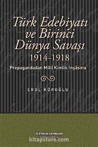 Türk Edebiyatı ve Birinci Dünya Savaşı (1914-1918) Propagandadan Milli Kimlik İnşasına