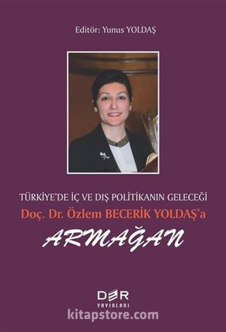 Türkiye'de İç ve Dış Politikanın Geleceği Doç. Dr. Özlem Becerik Yoldaş'a Armağan