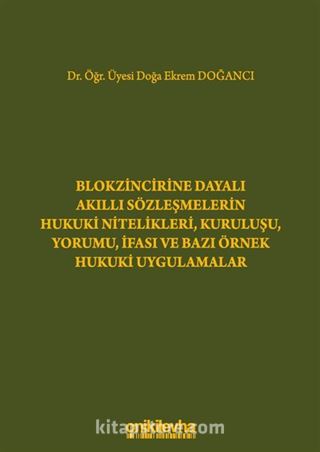 Blokzincirine Dayalı Akıllı Sözleşmelerin Hukuki Nitelikleri, Kuruluşu, Yorumu, İfası ve Bazı Örnek Hukuki Uygulamalar