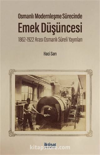 Osmanlı Modernleşme Sürecinde Emek Düşüncesi 1862-1922 Arası Osmanlı Süreli Yayınları