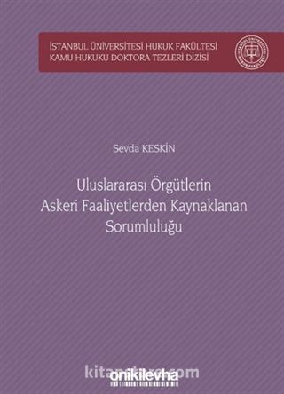 Uluslararası Örgütlerin Askeri Faaliyetlerden Kaynaklanan Sorumluluğu İstanbul Üniversitesi Hukuk Fakültesi Kamu Hukuku Doktora Tezleri Dizisi No:3