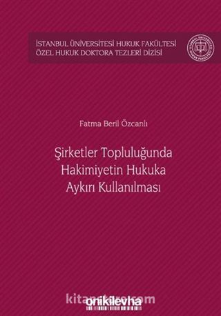 Şirketler Topluluğunda Hakimiyetin Hukuka Aykırı Kullanılması İstanbul Üniversitesi Hukuk Fakültesi Özel Hukuk Doktora Tezleri Dizisi No: 28