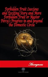 Forbidden Fruit Luscious and Exciting Story and More Forbidden Fruit or Master Percy's Progress in and beyond the Domestic Circle