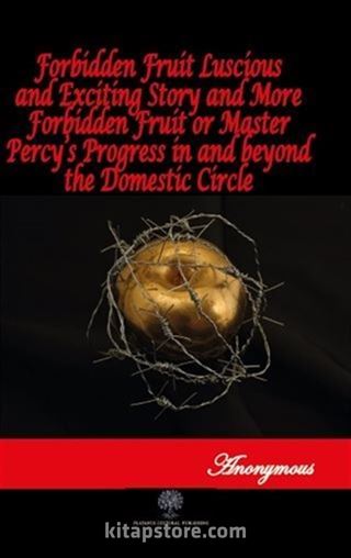 Forbidden Fruit Luscious and Exciting Story and More Forbidden Fruit or Master Percy's Progress in and beyond the Domestic Circle