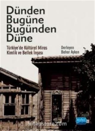 Dünden Bugüne Bugünden Düne / Türkiye'de Kültürel Miras, Kimlik ve Bellek İnşası