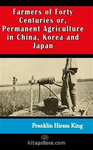 Farmers of Forty Centuries or, Permanent Agriculture in China, Korea and Japan