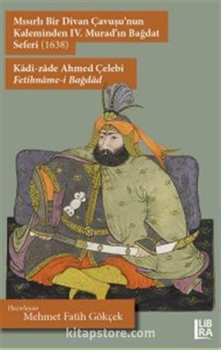 Mısırlı Bir Divan Çavuşu'nun Kaleminden IV. Murad'ın Bağdat Seferi (1638) Kadî-zade Ahmed Çelebi Fetihname-i Bağdad