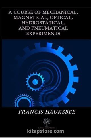 A Course of Mechanical Magnetical Optical Hydrostatical and Pneumatical Experiments