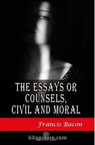 The Essays or Counsels Civil and Moral