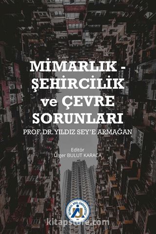 Mimarlık - Şehircilik ve Çevre Sorunları Prof. Dr. Yıldız Sey'e Armağan