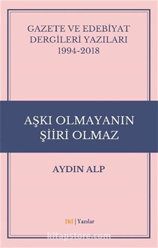 Gazete ve Edebiyat Dergileri Yazıları 1994-2018 - Aşkı Olmayanın Şiiri Olmaz