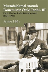 Mustafa Kemal Atatürk Dönemi'nin Öteki Tarihi-III Parti, Devlet, Lider Bütünleşmesi (1934-1938)