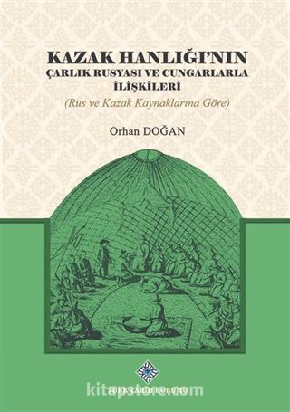 Kazak Hanlığı'nın Çarlık Rusyası ve Cungarlarla İlişkileri (Rus ve Kazak Kaynaklarına Göre)