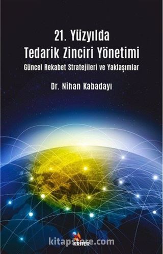 21. Yüzyılda Tedarik Zinciri Yönetimi Güncel Rekabet Stratejileri ve Yaklaşımlar