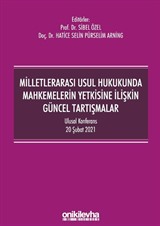 Milletlerarası Usul Hukukunda Mahkemelerin Yetkisine İlişkin Güncel Tartışmalar - Ulusal Konferans - 20 Şubat 2021 - Konferans Bildiri Kitabı